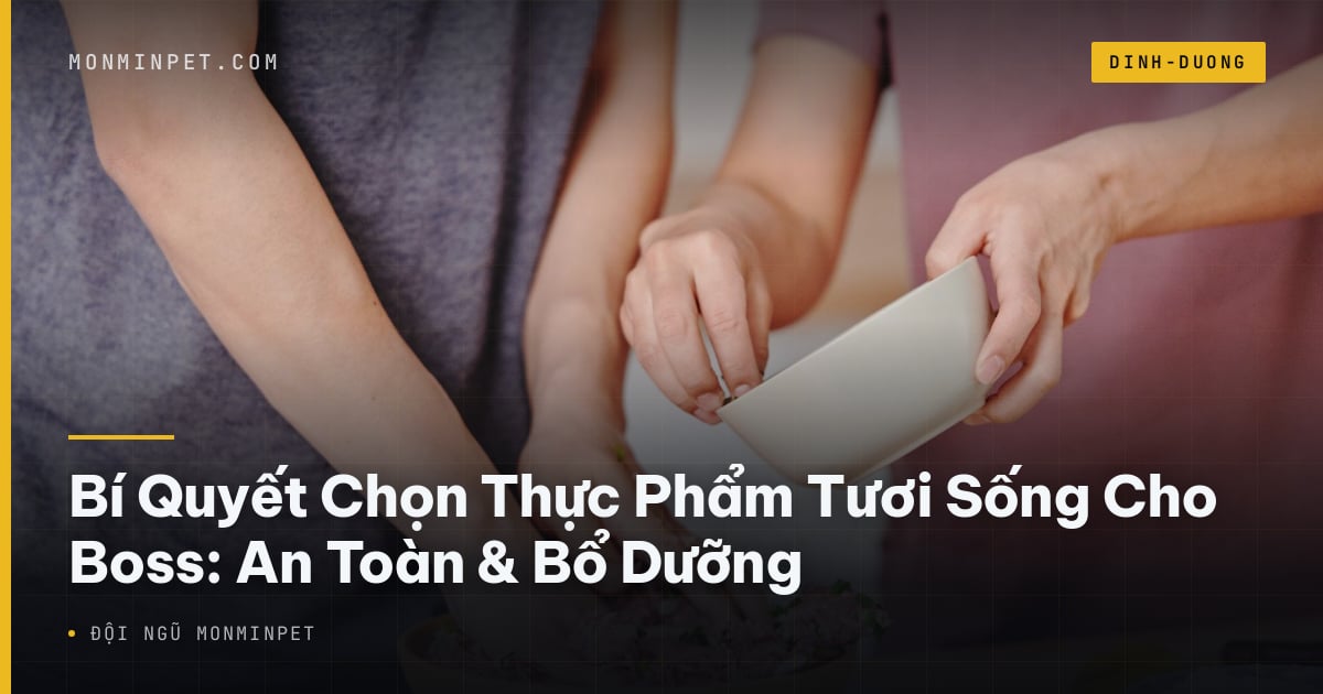 Bí Quyết Chọn Thực Phẩm Tươi Sống Cho Boss: An Toàn & Bổ